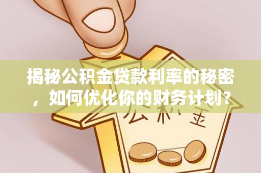 通州揭秘公积金贷款利率的秘密，如何优化你的财务计划？