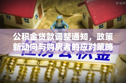 通州公积金贷款调整通知，政策新动向与购房者的应对策略