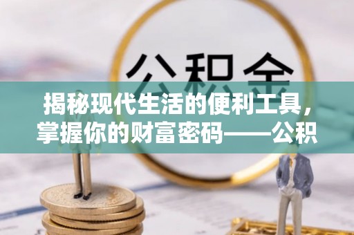 通州揭秘现代生活的便利工具，掌握你的财富密码——公积金查询方式