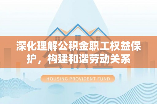 通州深化理解公积金职工权益保护，构建和谐劳动关系