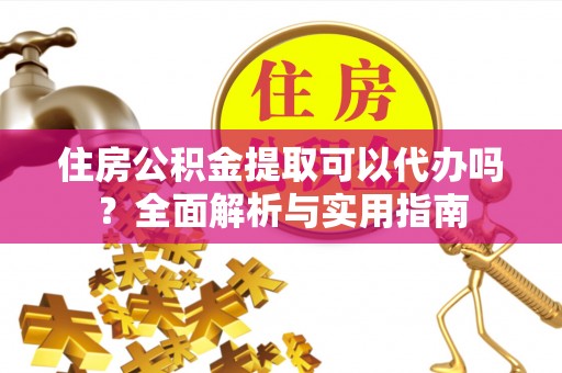 通州住房公积金提取可以代办吗？全面解析与实用指南