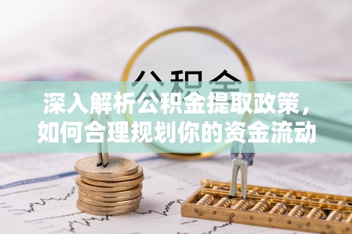 通州深入解析公积金提取政策，如何合理规划你的资金流动