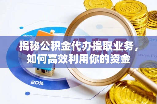 通州揭秘公积金代办提取业务，如何高效利用你的资金