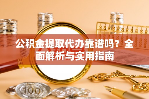 通州公积金提取代办靠谱吗？全面解析与实用指南
