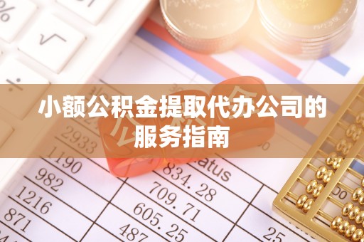 通州小额公积金提取代办公司的服务指南