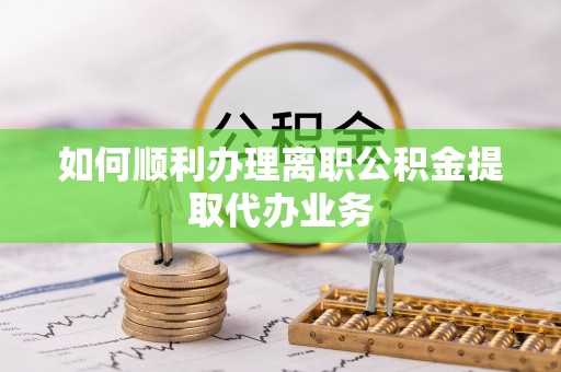 通州如何顺利办理离职公积金提取代办业务