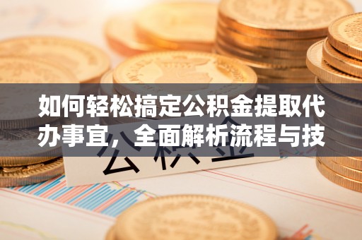 通州如何轻松搞定公积金提取代办事宜，全面解析流程与技巧