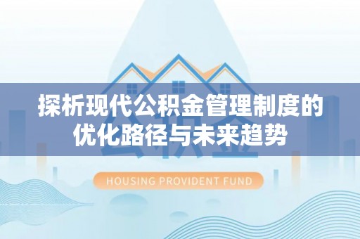 通州探析现代公积金管理制度的优化路径与未来趋势