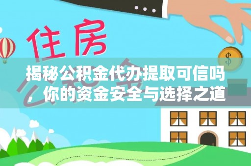 通州揭秘公积金代办提取可信吗，你的资金安全与选择之道