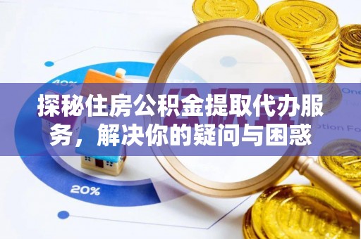 通州探秘住房公积金提取代办服务，解决你的疑问与困惑