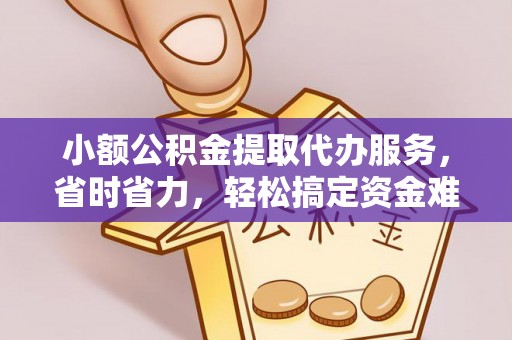 通州小额公积金提取代办服务，省时省力，轻松搞定资金难题