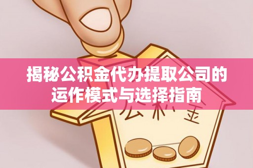 通州揭秘公积金代办提取公司的运作模式与选择指南