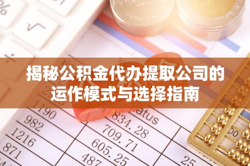 通州揭秘公积金代办提取公司的运作模式与选择指南