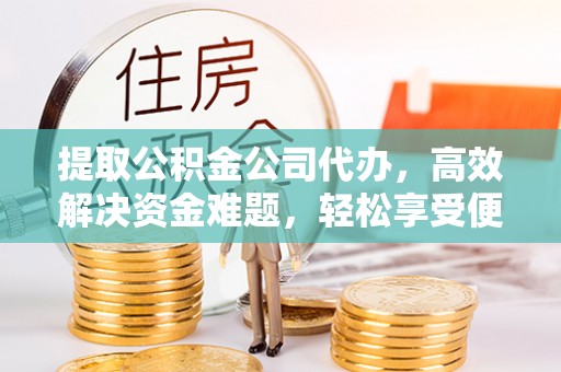 通州提取公积金公司代办，高效解决资金难题，轻松享受便捷服务