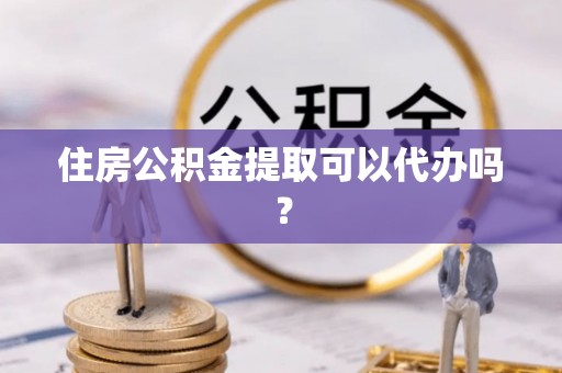 通州住房公积金提取可以代办吗？