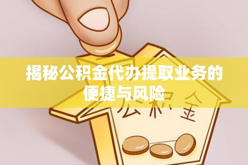 通州揭秘公积金代办提取业务的便捷与风险