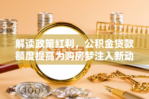 通州解读政策红利，公积金贷款额度提高为购房梦注入新动力