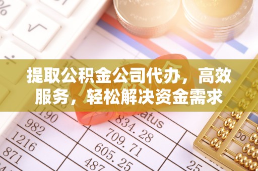 通州提取公积金公司代办，高效服务，轻松解决资金需求