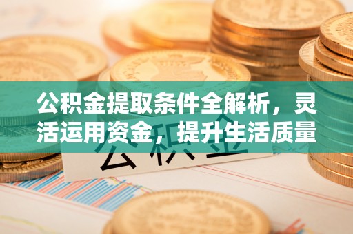 通州公积金提取条件全解析，灵活运用资金，提升生活质量