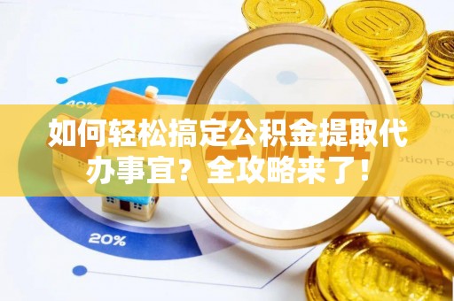 通州如何轻松搞定公积金提取代办事宜？全攻略来了！