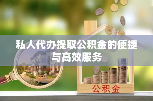 通州私人代办提取公积金的便捷与高效服务