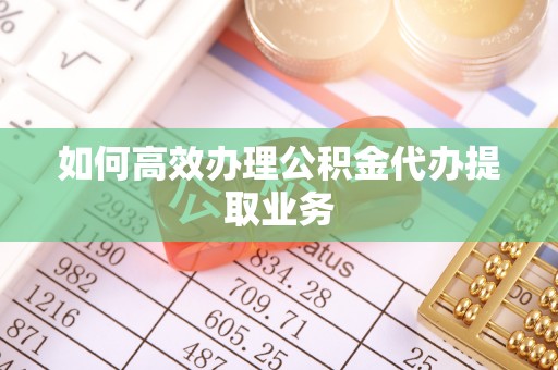 通州如何高效办理公积金代办提取业务