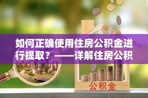 通州如何正确使用住房公积金进行提取？——详解住房公积金代办提取流程与注意事项
