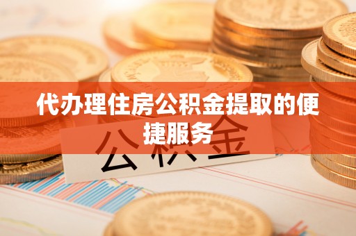 通州代办理住房公积金提取的便捷服务