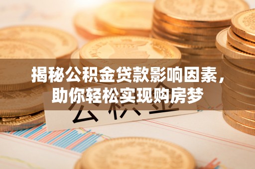 通州揭秘公积金贷款影响因素，助你轻松实现购房梦