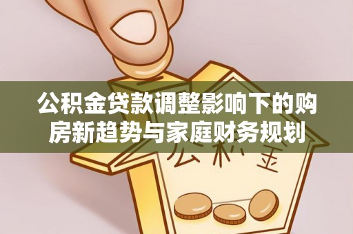 通州公积金贷款调整影响下的购房新趋势与家庭财务规划