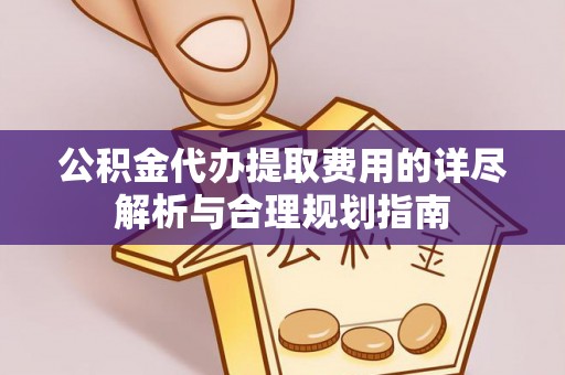 通州公积金代办提取费用的详尽解析与合理规划指南