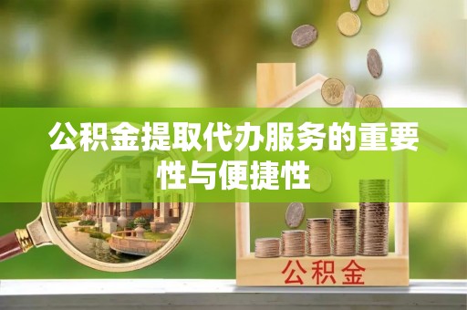 通州公积金提取代办服务的重要性与便捷性