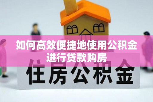 通州如何高效便捷地使用公积金进行贷款购房