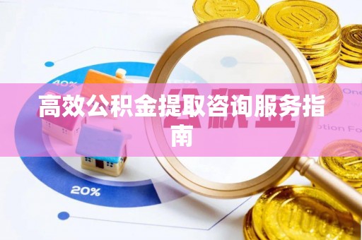 通州高效公积金提取咨询服务指南