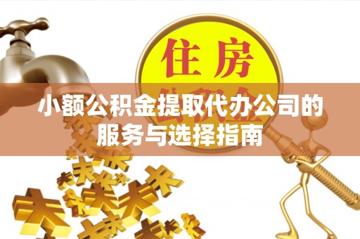 通州小额公积金提取代办公司的服务与选择指南