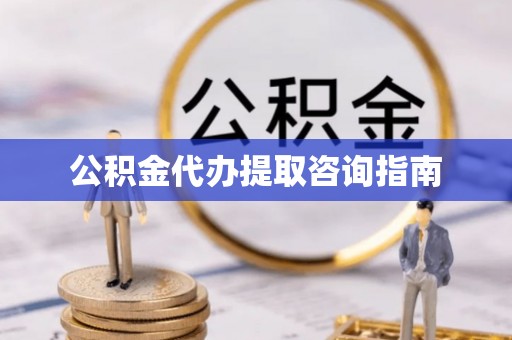 通州公积金代办提取咨询指南
