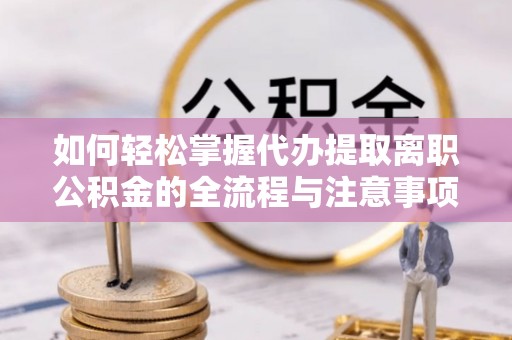 通州如何轻松掌握代办提取离职公积金的全流程与注意事项