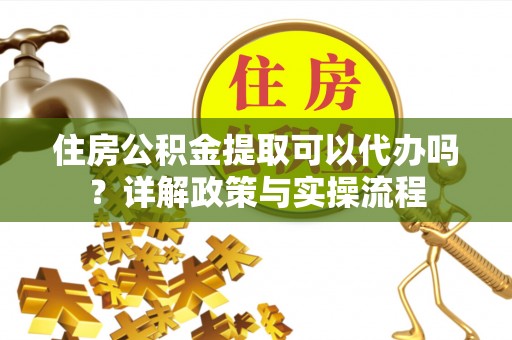 通州住房公积金提取可以代办吗？详解政策与实操流程