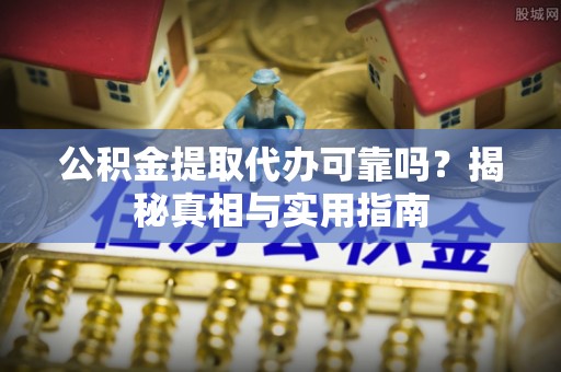 通州公积金提取代办可靠吗？揭秘真相与实用指南
