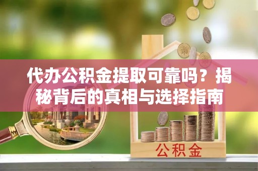 通州代办公积金提取可靠吗？揭秘背后的真相与选择指南