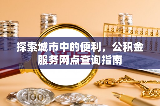 通州探索城市中的便利，公积金服务网点查询指南
