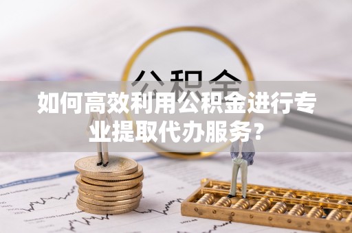 通州如何高效利用公积金进行专业提取代办服务？
