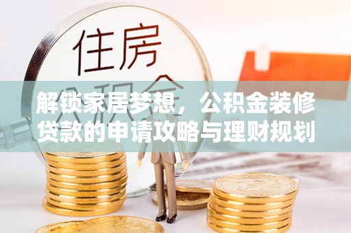 通州解锁家居梦想，公积金装修贷款的申请攻略与理财规划