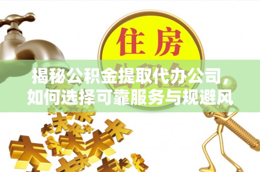 通州揭秘公积金提取代办公司，如何选择可靠服务与规避风险