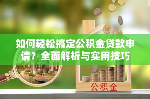 通州如何轻松搞定公积金贷款申请？全面解析与实用技巧
