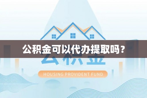 通州公积金可以代办提取吗？