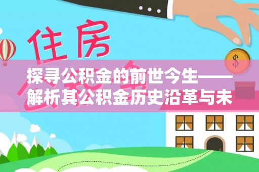 通州探寻公积金的前世今生——解析其公积金历史沿革与未来方向