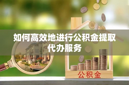 通州如何高效地进行公积金提取代办服务