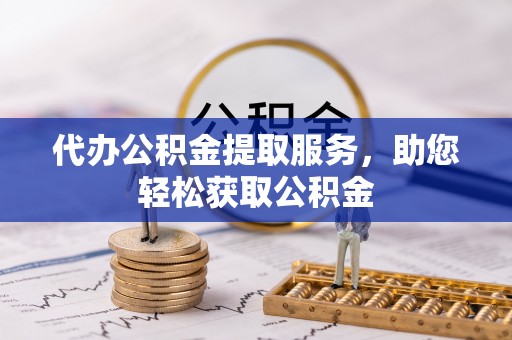 通州代办公积金提取服务，助您轻松获取公积金