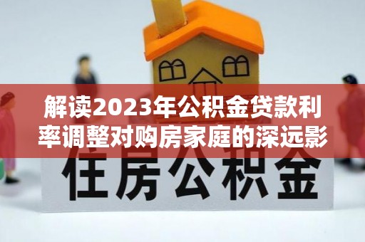 通州解读2023年公积金贷款利率调整对购房家庭的深远影响